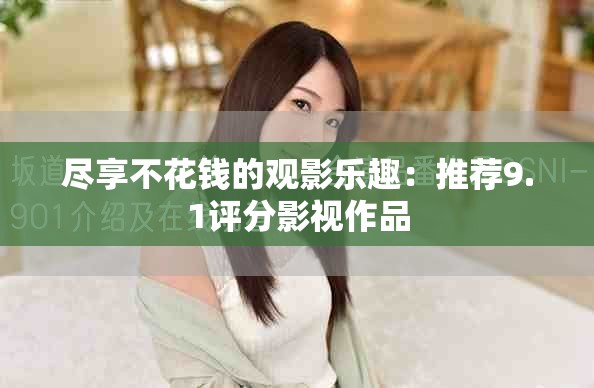 尽享不花钱的观影乐趣：推荐9.1评分影视作品