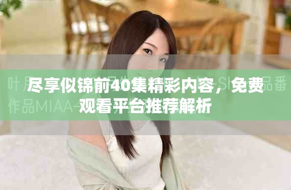 尽享似锦前40集精彩内容，免费观看平台推荐解析