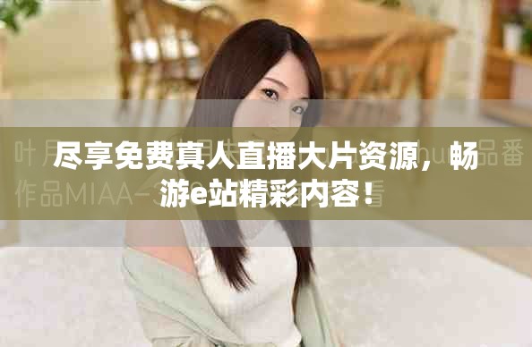 尽享免费真人直播大片资源，畅游e站精彩内容！
