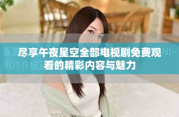 尽享午夜星空全部电视剧免费观看的精彩内容与魅力