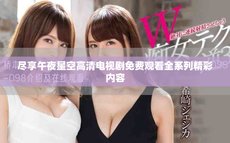 尽享午夜星空高清电视剧免费观看全系列精彩内容