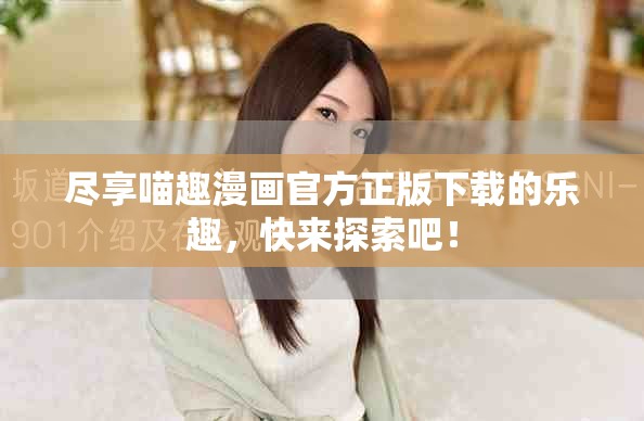 尽享喵趣漫画官方正版下载的乐趣，快来探索吧！