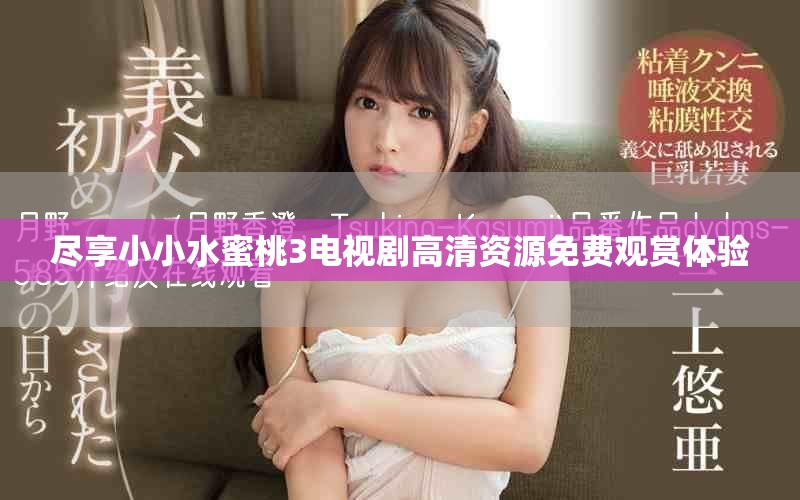 尽享小小水蜜桃3电视剧高清资源免费观赏体验