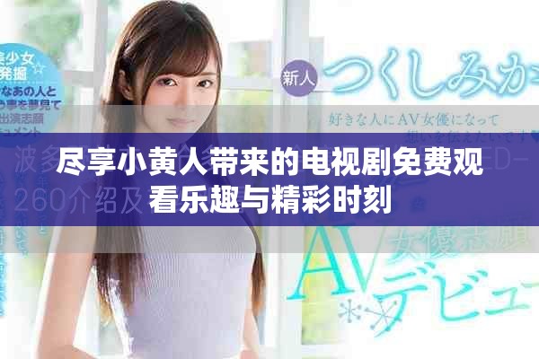 尽享小黄人带来的电视剧免费观看乐趣与精彩时刻