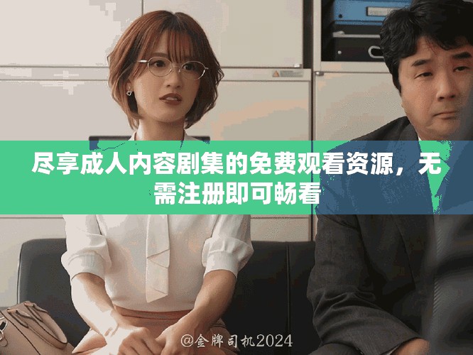 尽享成人内容剧集的免费观看资源，无需注册即可畅看