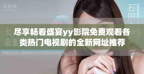 尽享畅看盛宴yy影院免费观看各类热门电视剧的全新网址推荐