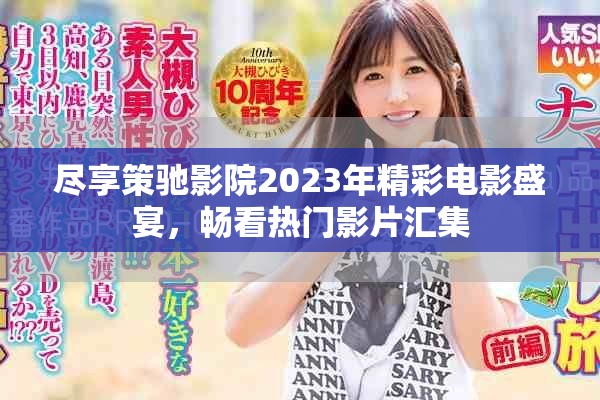 尽享策驰影院2023年精彩电影盛宴，畅看热门影片汇集