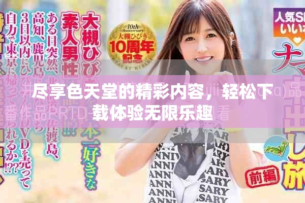 尽享色天堂的精彩内容，轻松下载体验无限乐趣