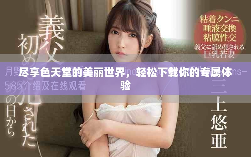 尽享色天堂的美丽世界，轻松下载你的专属体验
