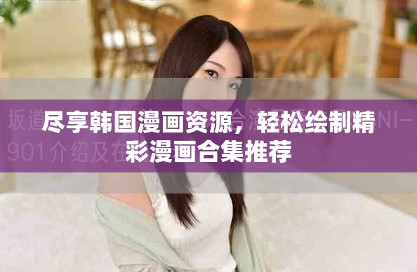 尽享韩国漫画资源，轻松绘制精彩漫画合集推荐