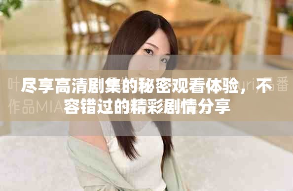 尽享高清剧集的秘密观看体验，不容错过的精彩剧情分享