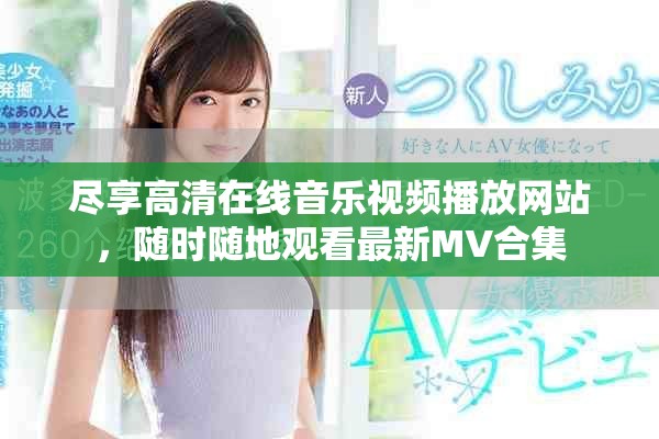 尽享高清在线音乐视频播放网站，随时随地观看最新MV合集