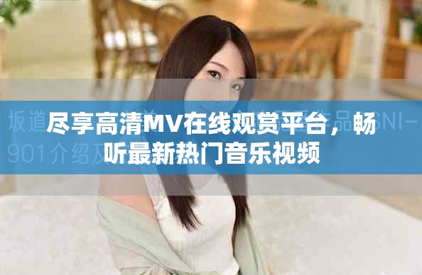 尽享高清MV在线观赏平台，畅听最新热门音乐视频