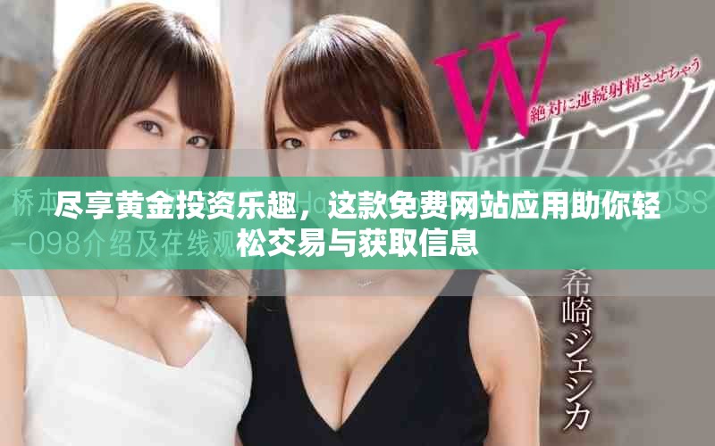 尽享黄金投资乐趣，这款免费网站应用助你轻松交易与获取信息
