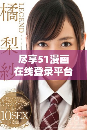 尽享51漫画在线登录平台的优质免费阅读体验