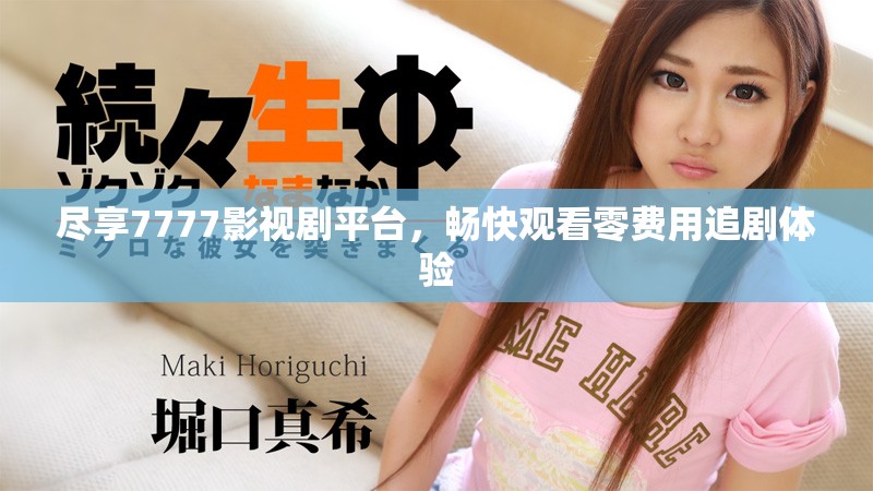 尽享7777影视剧平台，畅快观看零费用追剧体验