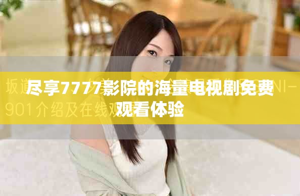 尽享7777影院的海量电视剧免费观看体验