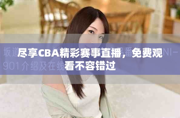 尽享CBA精彩赛事直播，免费观看不容错过