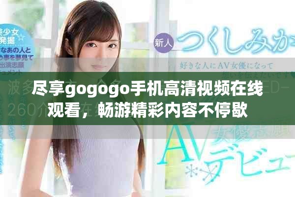 尽享gogogo手机高清视频在线观看，畅游精彩内容不停歇