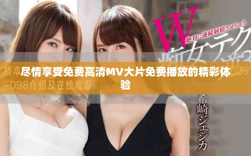 尽情享受免费高清MV大片免费播放的精彩体验