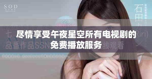 尽情享受午夜星空所有电视剧的免费播放服务