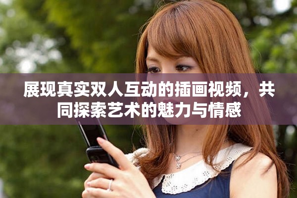 展现真实双人互动的插画视频，共同探索艺术的魅力与情感
