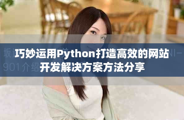 巧妙运用Python打造高效的网站开发解决方案方法分享