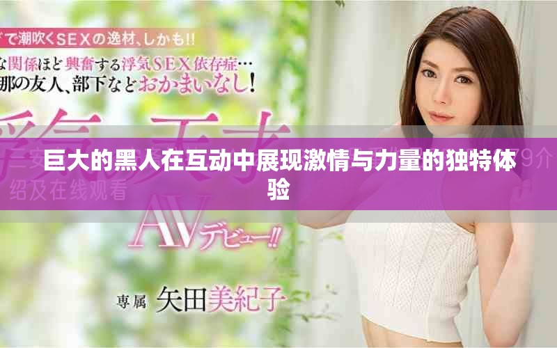 巨大的黑人在互动中展现激情与力量的独特体验
