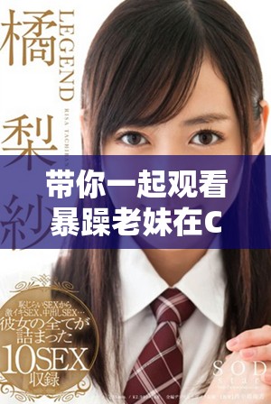 带你一起观看暴躁老妹在CSGO中的精彩表现与搞笑瞬间