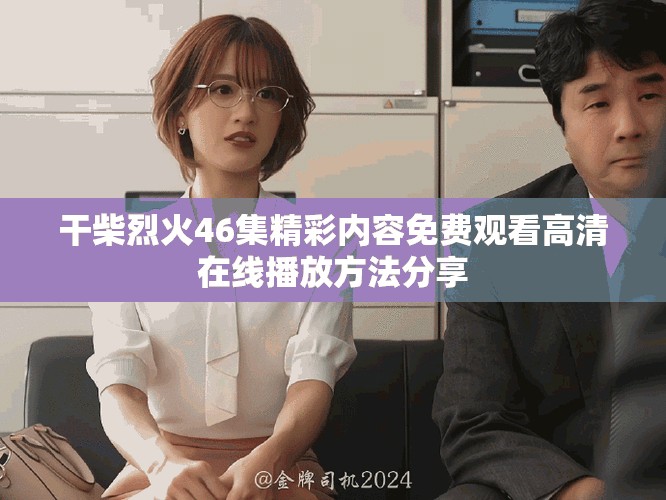 干柴烈火46集精彩内容免费观看高清在线播放方法分享