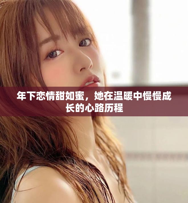 年下恋情甜如蜜，她在温暖中慢慢成长的心路历程