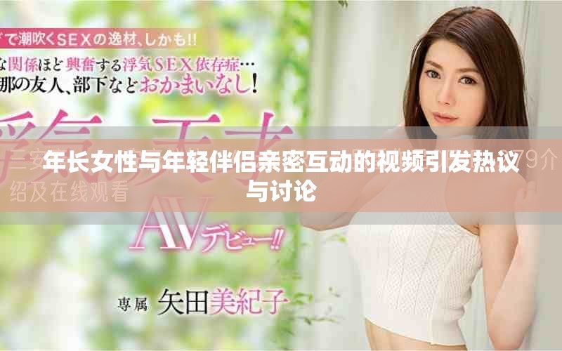 年长女性与年轻伴侣亲密互动的视频引发热议与讨论