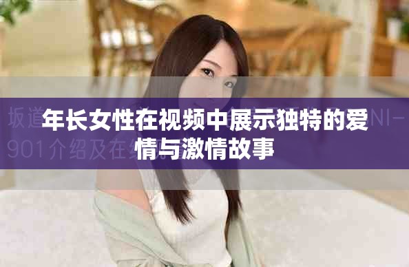 年长女性在视频中展示独特的爱情与激情故事