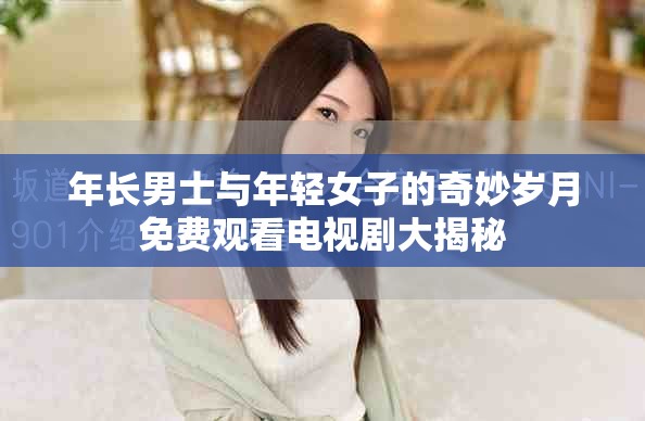年长男士与年轻女子的奇妙岁月免费观看电视剧大揭秘