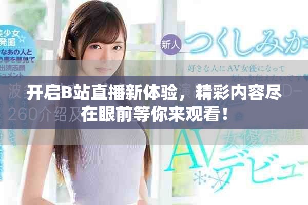 开启B站直播新体验，精彩内容尽在眼前等你来观看！