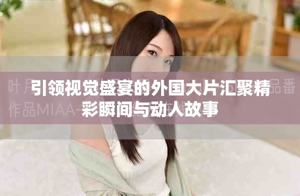 引领视觉盛宴的外国大片汇聚精彩瞬间与动人故事