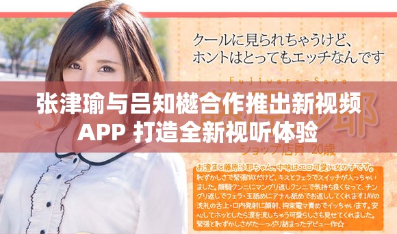 张津瑜与吕知樾合作推出新视频APP 打造全新视听体验