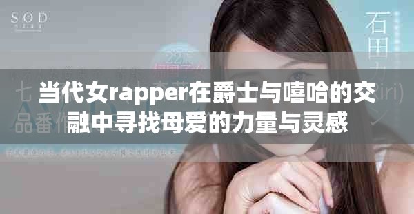 当代女rapper在爵士与嘻哈的交融中寻找母爱的力量与灵感