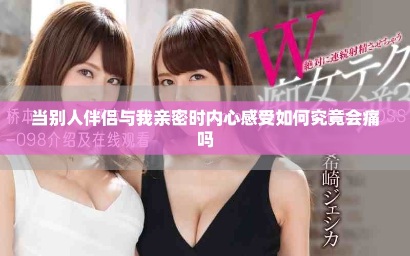 当别人伴侣与我亲密时内心感受如何究竟会痛吗