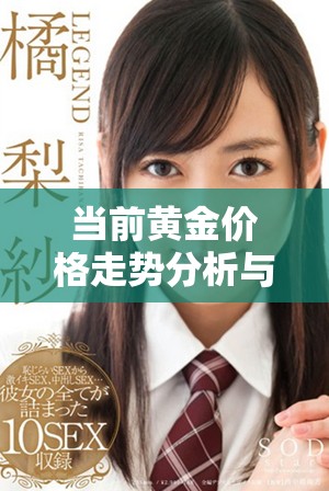当前黄金价格走势分析与市场影响因素解读