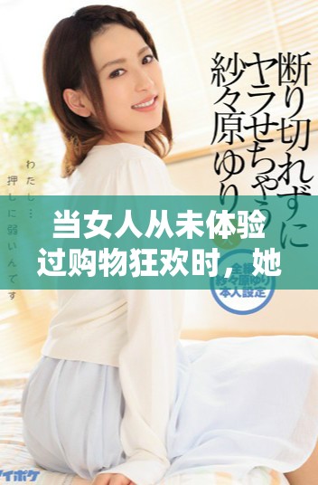 当女人从未体验过购物狂欢时，她的生活会是怎样的呢