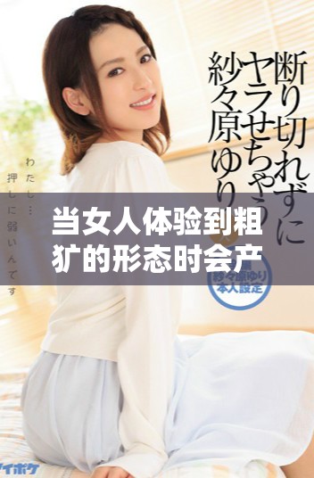 当女人体验到粗犷的形态时会产生怎样的心理反应与变化