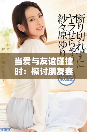 当爱与友谊碰撞时：探讨朋友妻子的复杂关系