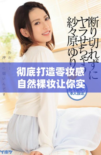 彻底打造零妆感自然裸妆让你实现完美透光肌肤