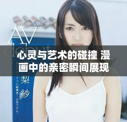心灵与艺术的碰撞 漫画中的亲密瞬间展现生活美好