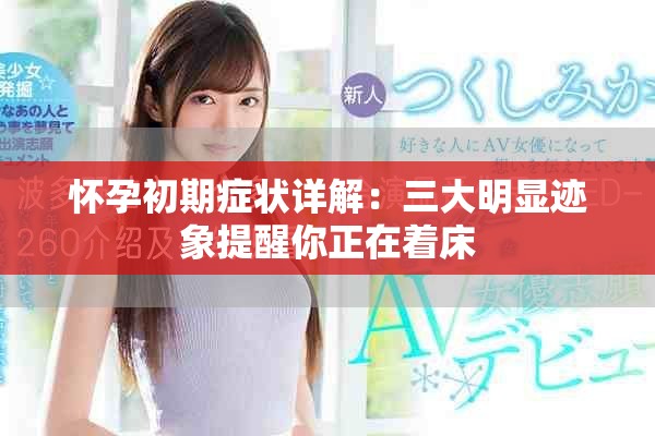 怀孕初期症状详解：三大明显迹象提醒你正在着床