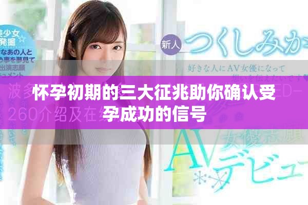 怀孕初期的三大征兆助你确认受孕成功的信号
