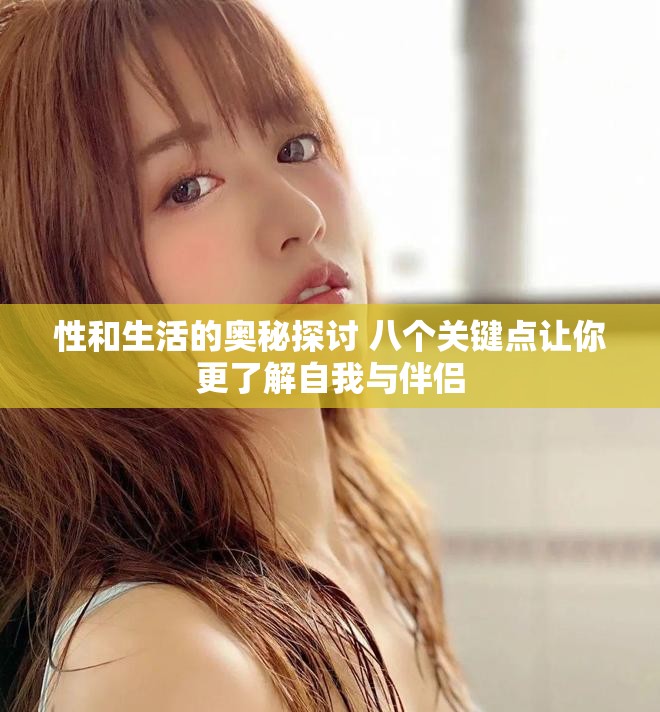 性和生活的奥秘探讨 八个关键点让你更了解自我与伴侣