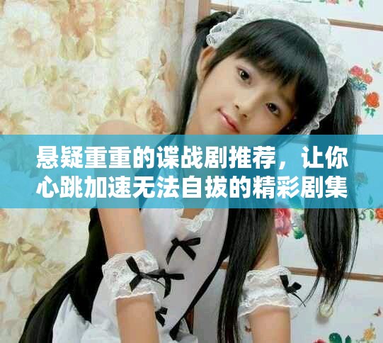 悬疑重重的谍战剧推荐，让你心跳加速无法自拔的精彩剧集