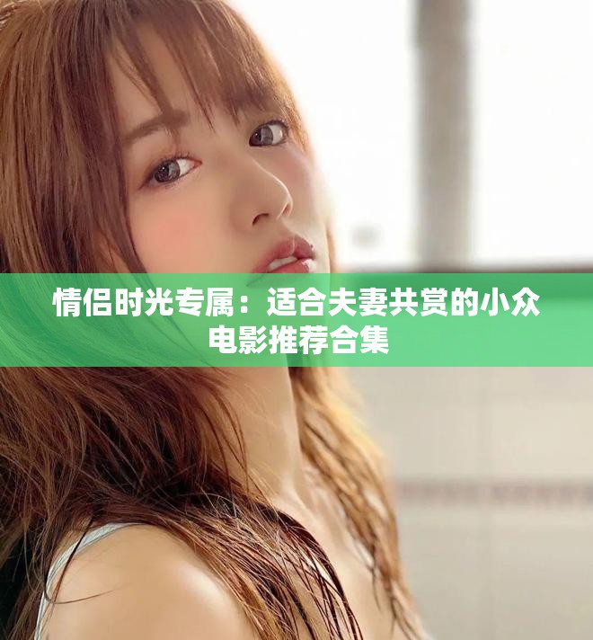 情侣时光专属：适合夫妻共赏的小众电影推荐合集